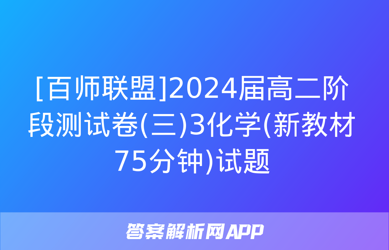 [百师联盟]2024届高二阶段测试卷(三)3化学(新教材75分钟)试题