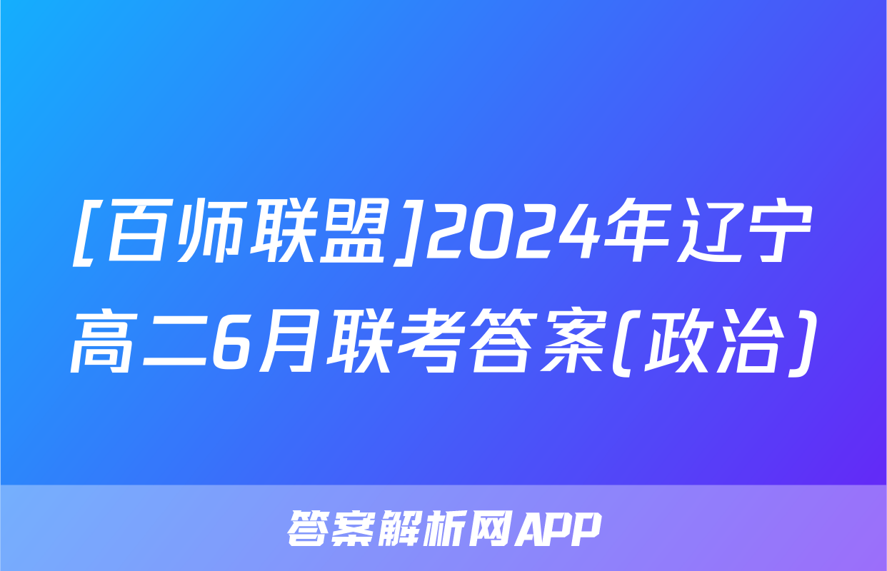 [百师联盟]2024年辽宁高二6月联考答案(政治)