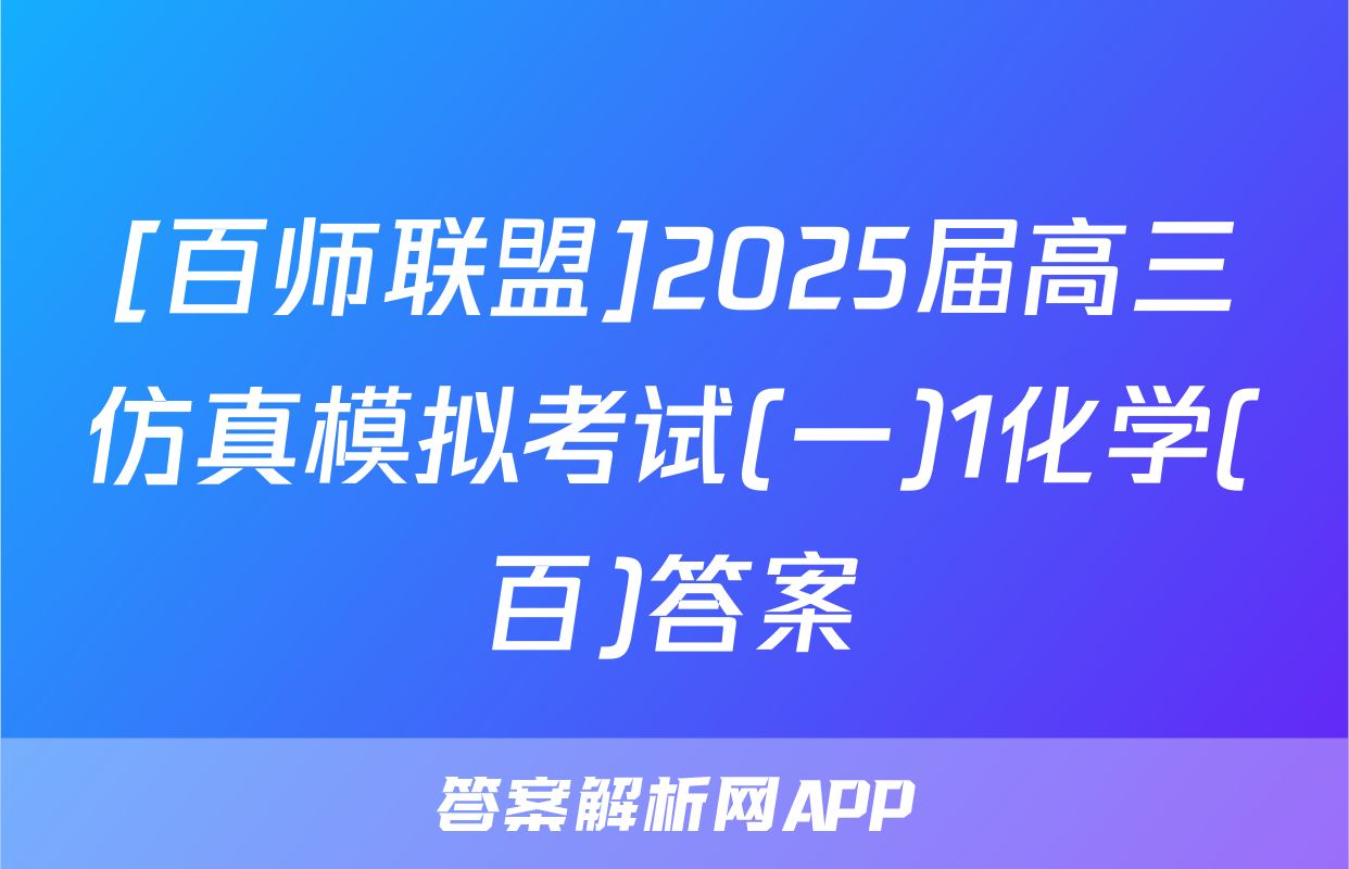 [百师联盟]2025届高三仿真模拟考试(一)1化学(百)答案