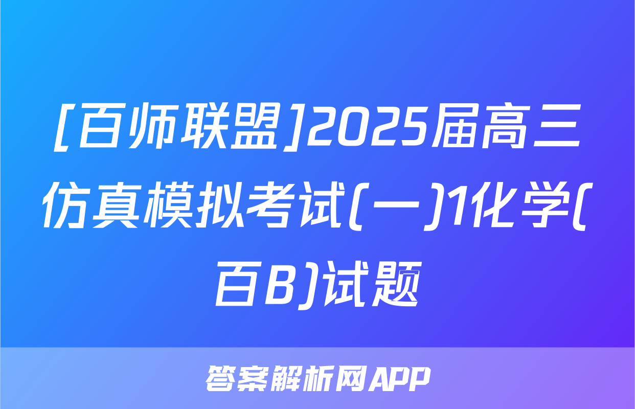 [百师联盟]2025届高三仿真模拟考试(一)1化学(百B)试题