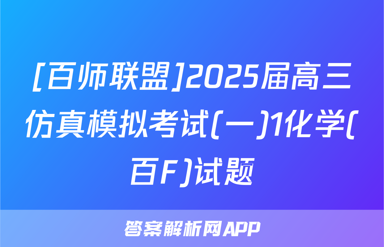 [百师联盟]2025届高三仿真模拟考试(一)1化学(百F)试题