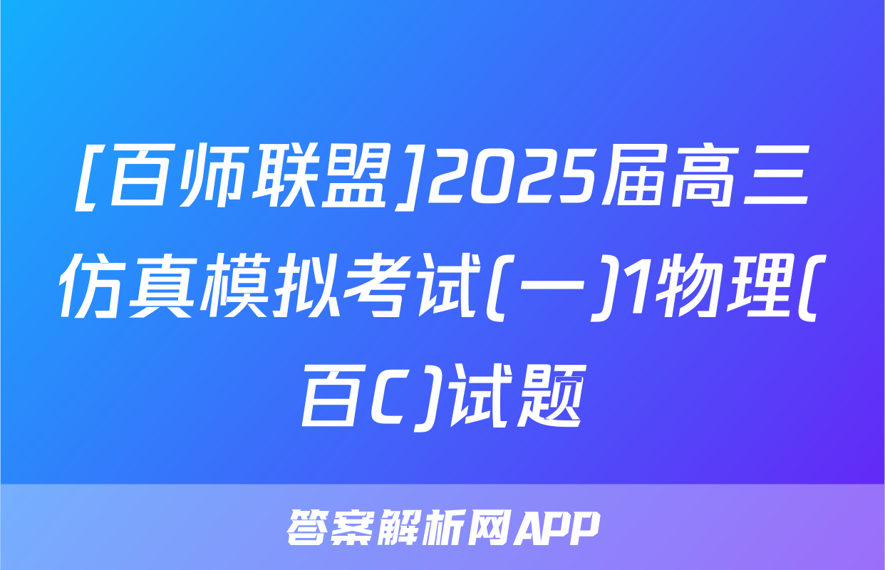 [百师联盟]2025届高三仿真模拟考试(一)1物理(百C)试题