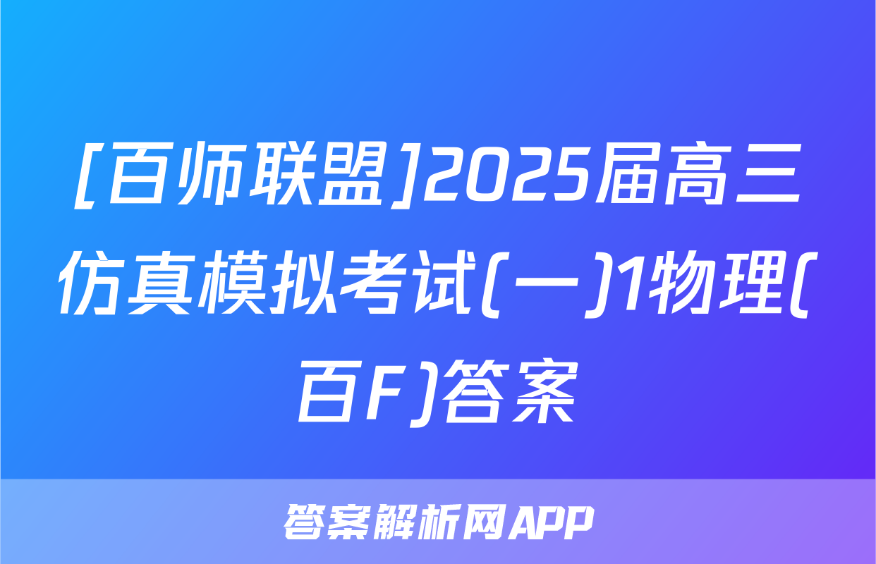 [百师联盟]2025届高三仿真模拟考试(一)1物理(百F)答案