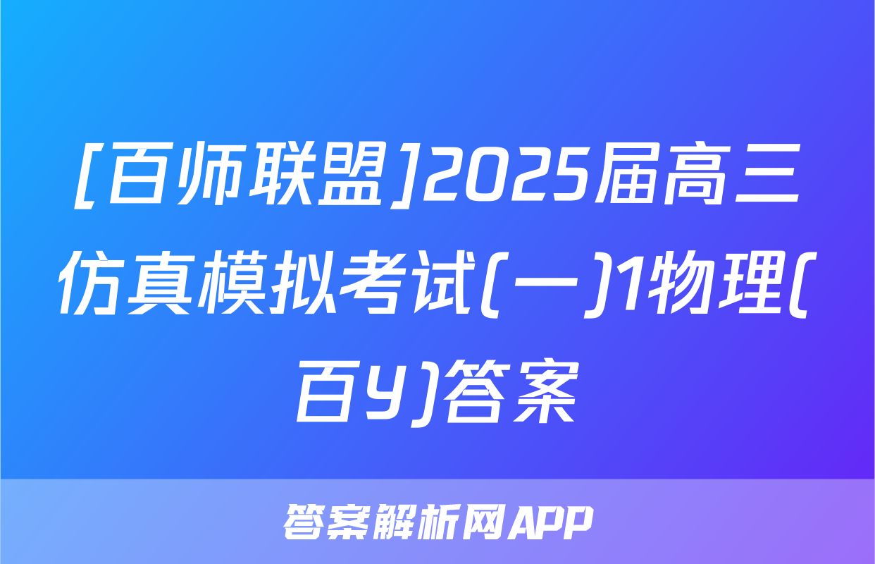 [百师联盟]2025届高三仿真模拟考试(一)1物理(百Y)答案