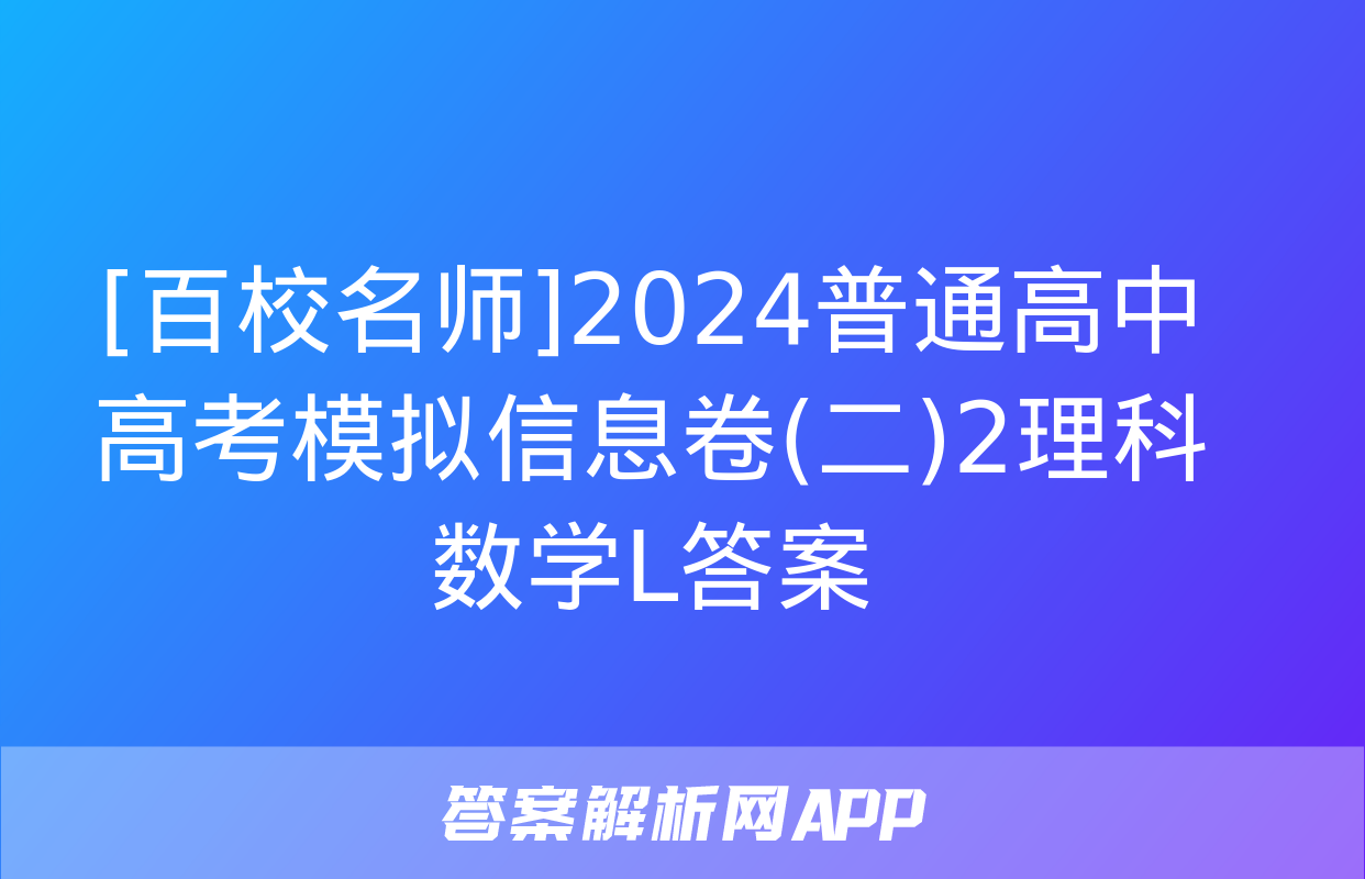 [百校名师]2024普通高中高考模拟信息卷(二)2理科数学L答案