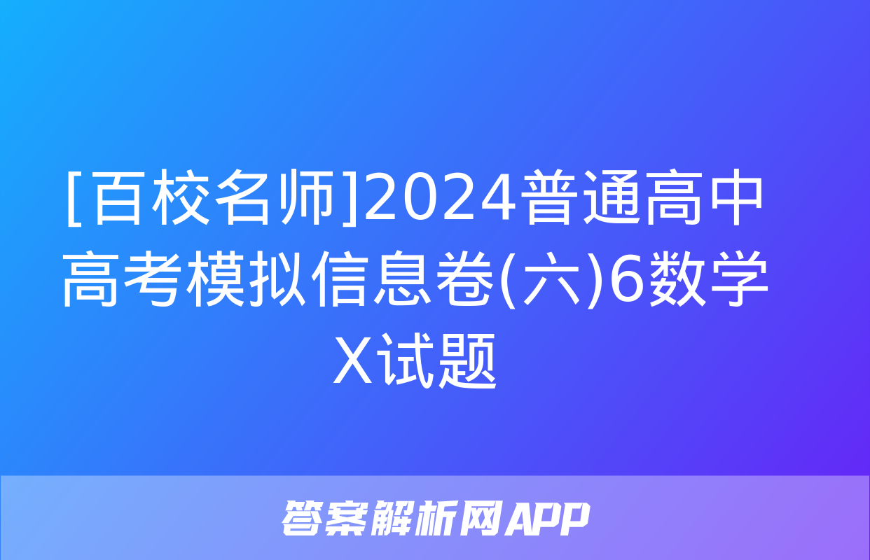 [百校名师]2024普通高中高考模拟信息卷(六)6数学X试题