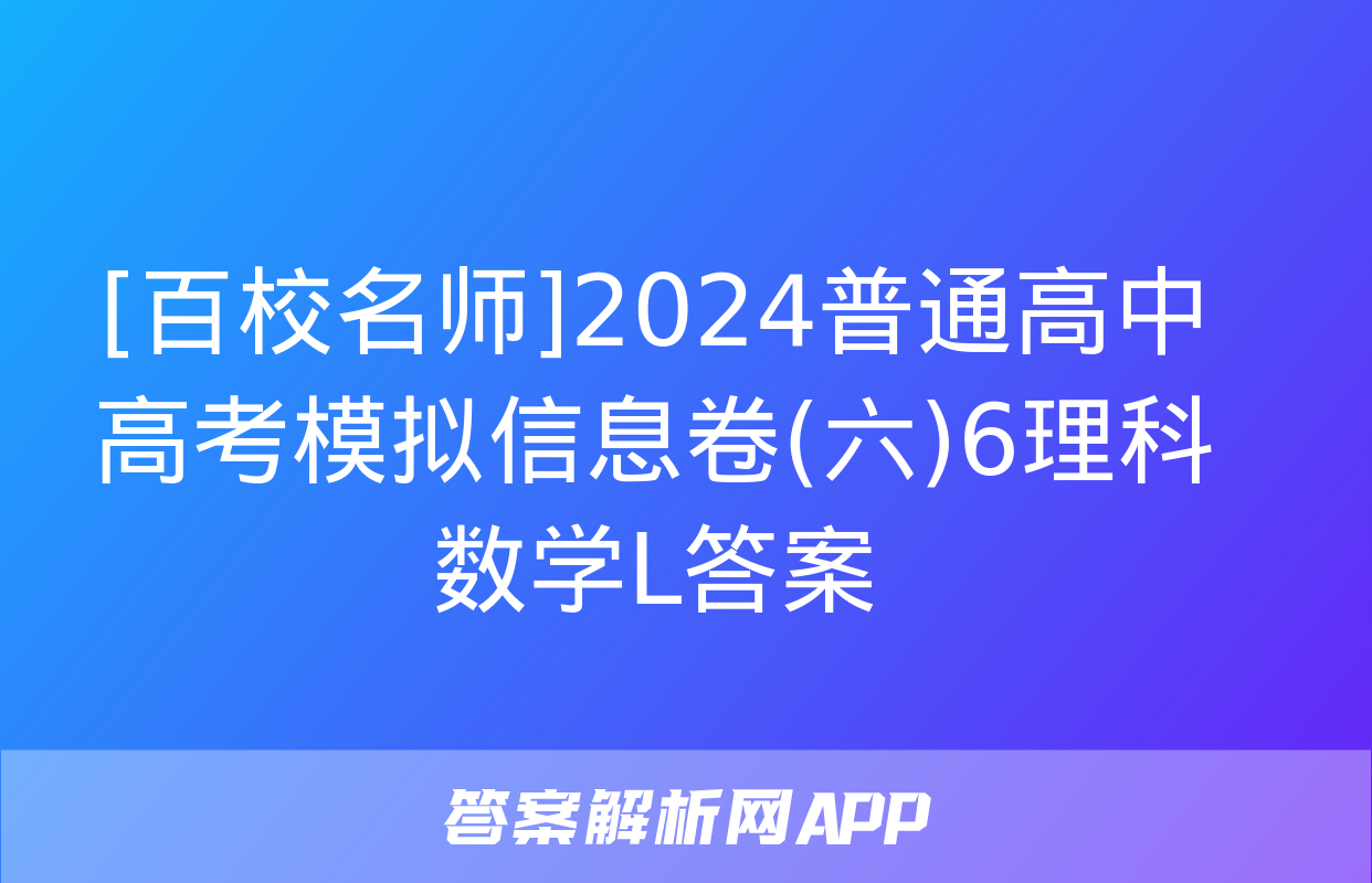 [百校名师]2024普通高中高考模拟信息卷(六)6理科数学L答案