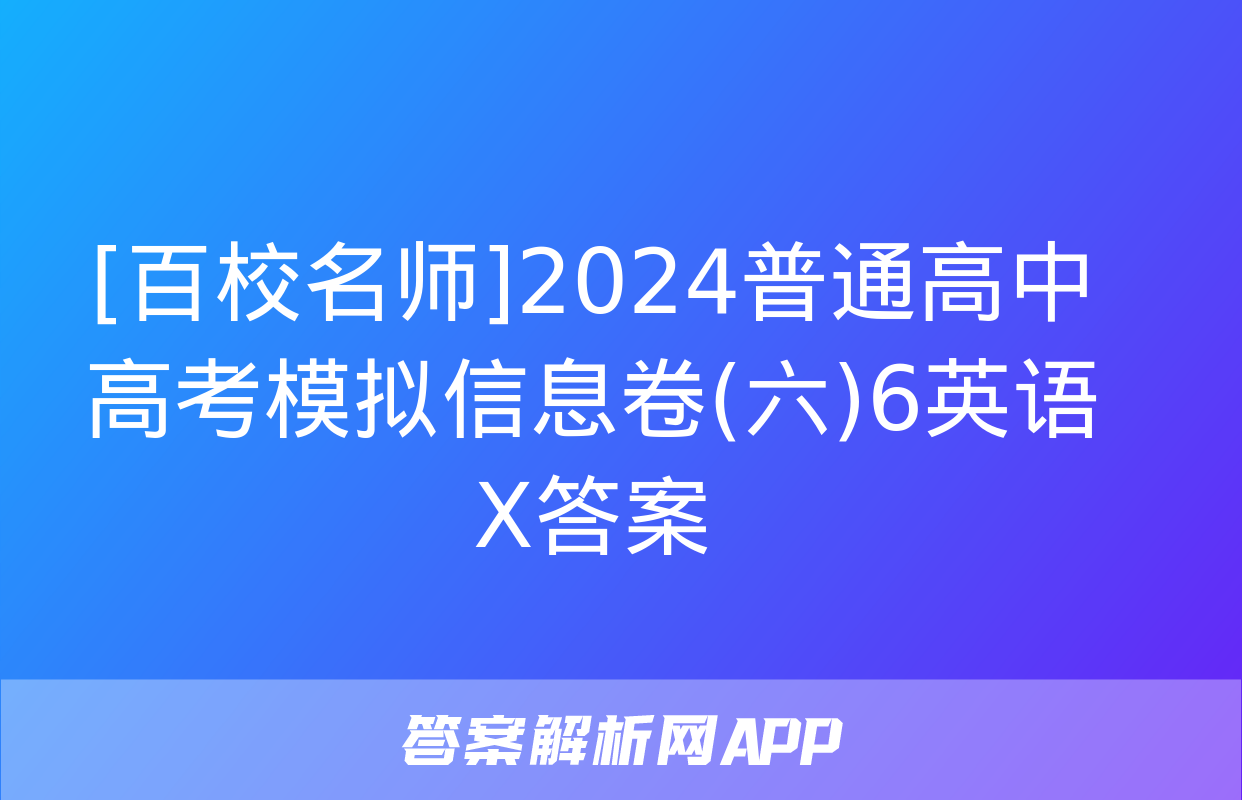 [百校名师]2024普通高中高考模拟信息卷(六)6英语X答案