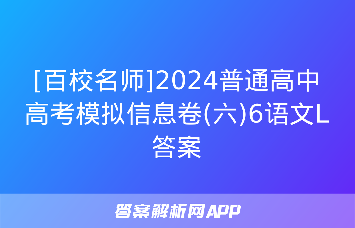 [百校名师]2024普通高中高考模拟信息卷(六)6语文L答案