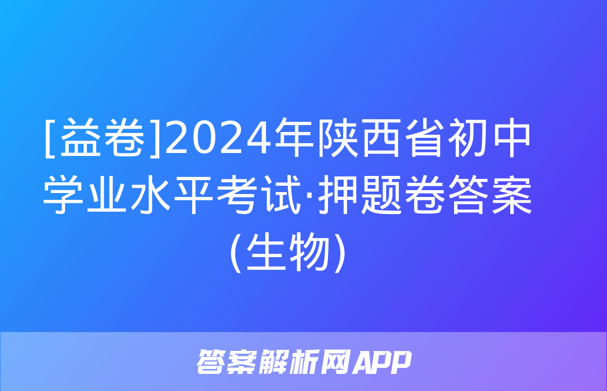 [益卷]2024年陕西省初中学业水平考试·押题卷答案(生物)