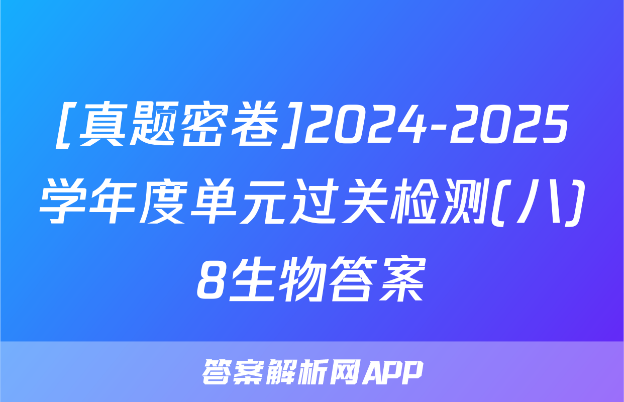 [真题密卷]2024-2025学年度单元过关检测(八)8生物答案
