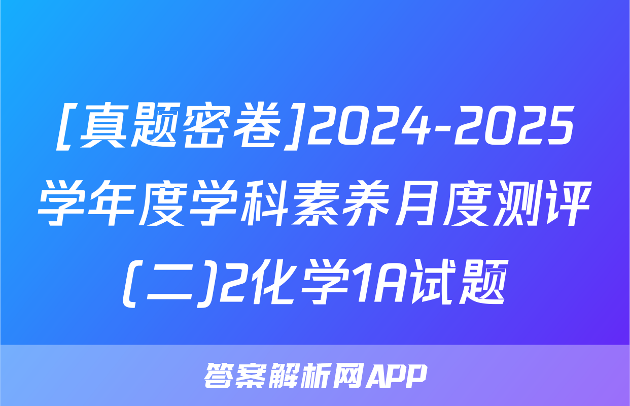 [真题密卷]2024-2025学年度学科素养月度测评(二)2化学1A试题