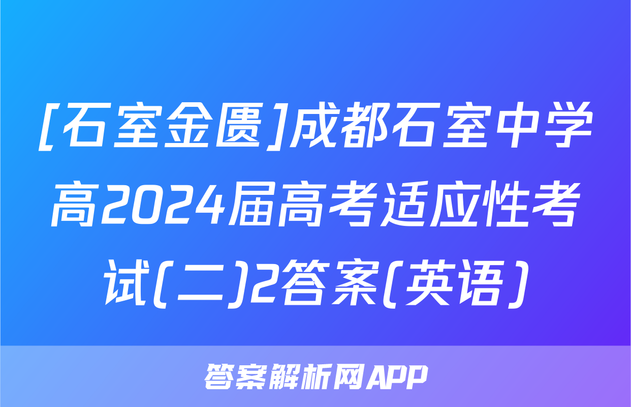 [石室金匮]成都石室中学高2024届高考适应性考试(二)2答案(英语)