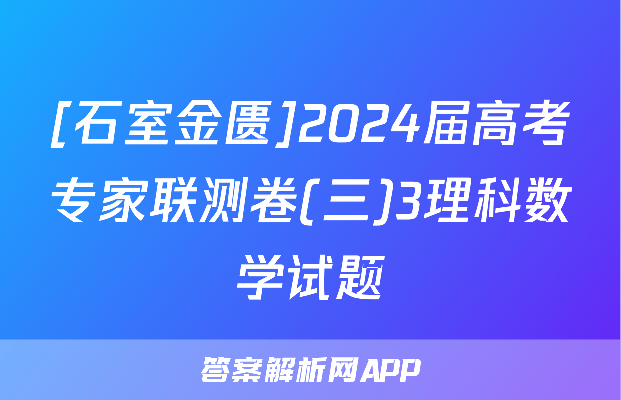 [石室金匮]2024届高考专家联测卷(三)3理科数学试题