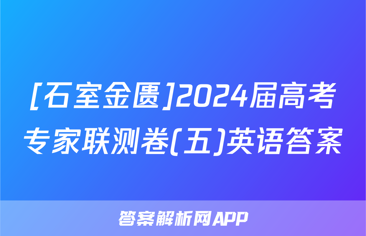 [石室金匮]2024届高考专家联测卷(五)英语答案