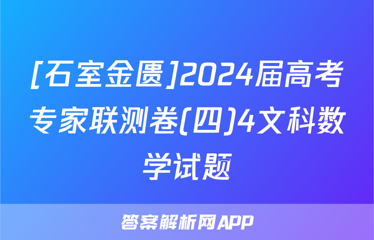 [石室金匮]2024届高考专家联测卷(四)4文科数学试题