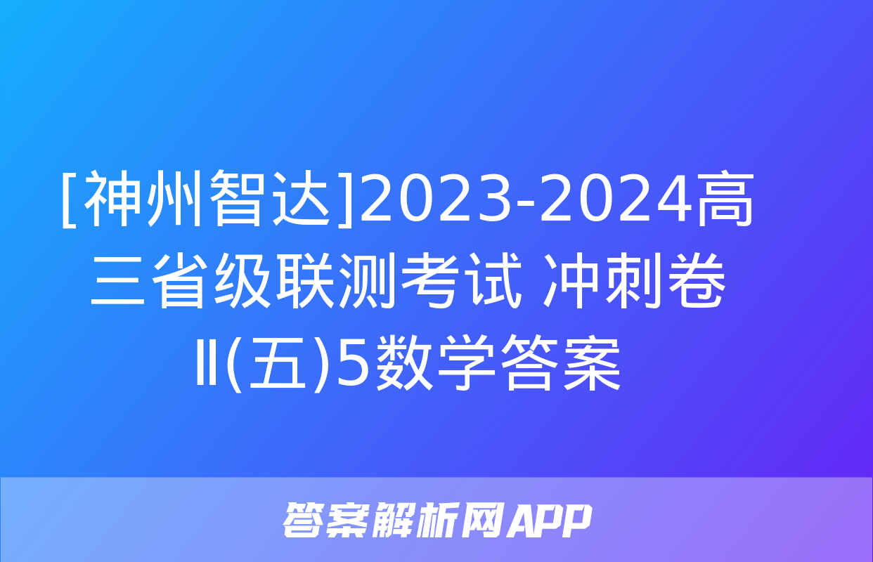 [神州智达]2023-2024高三省级联测考试 冲刺卷Ⅱ(五)5数学答案