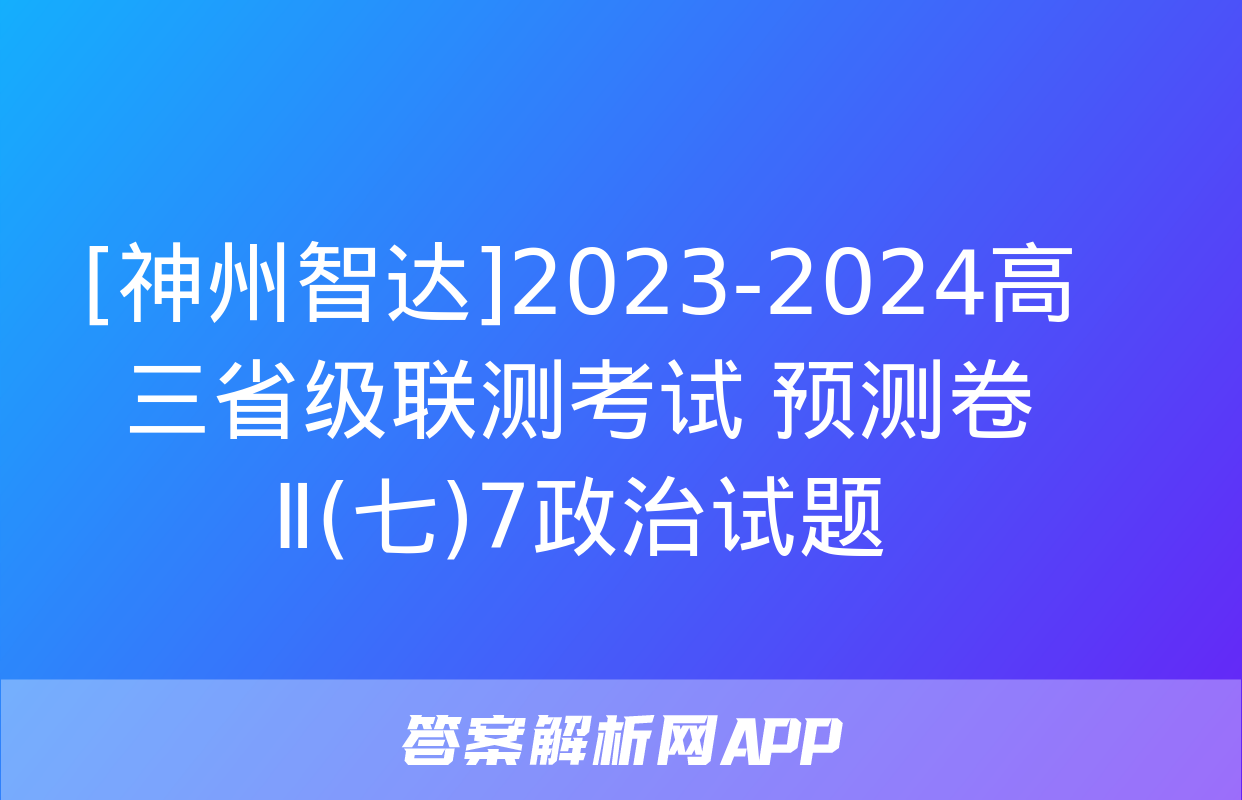 [神州智达]2023-2024高三省级联测考试 预测卷Ⅱ(七)7政治试题