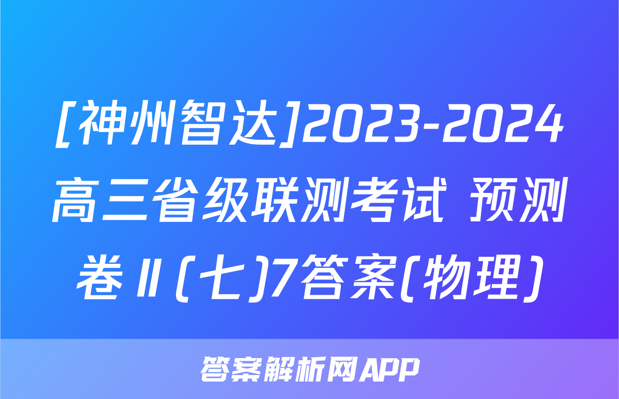 [神州智达]2023-2024高三省级联测考试 预测卷Ⅱ(七)7答案(物理)