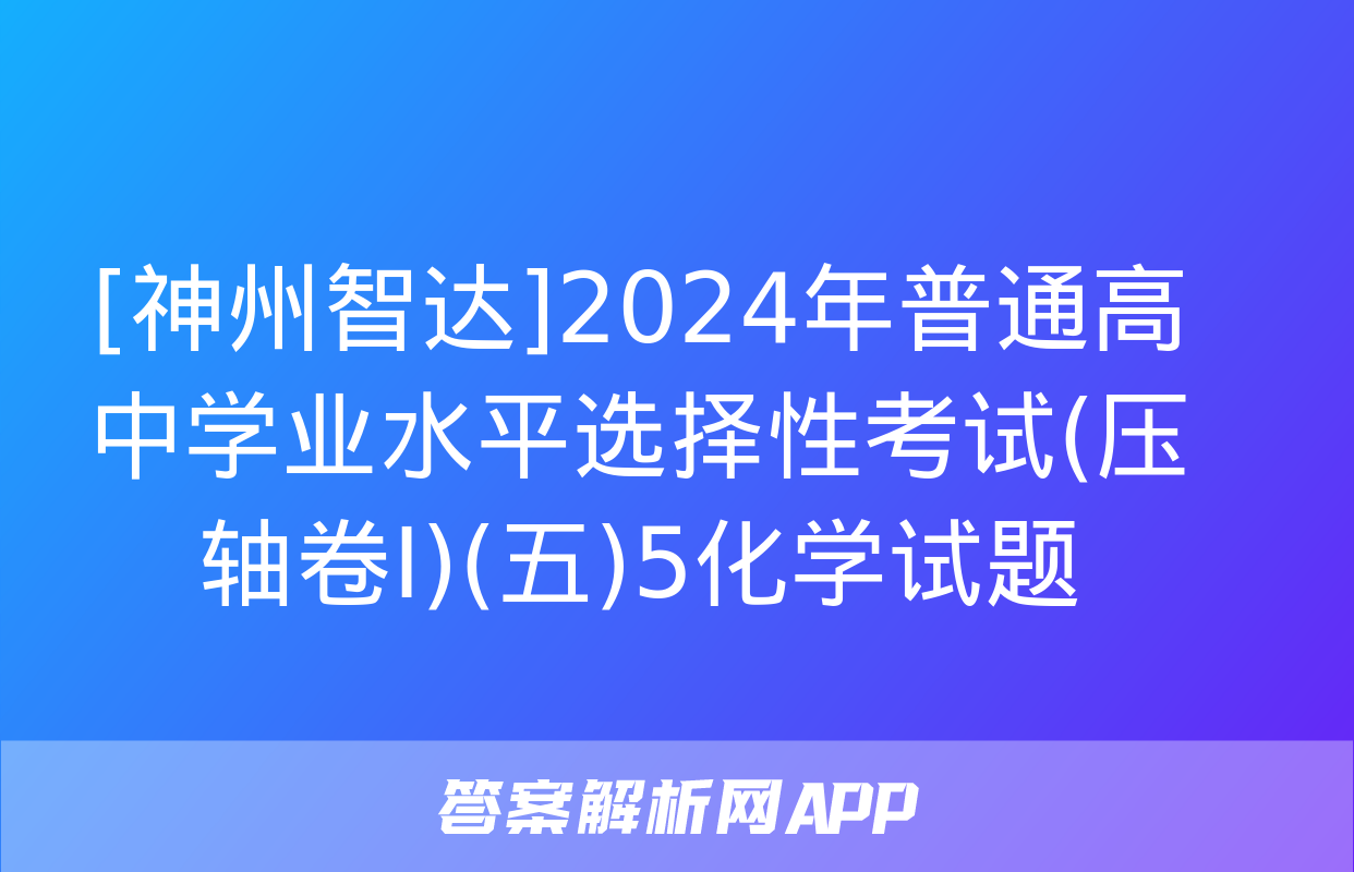 [神州智达]2024年普通高中学业水平选择性考试(压轴卷Ⅰ)(五)5化学试题