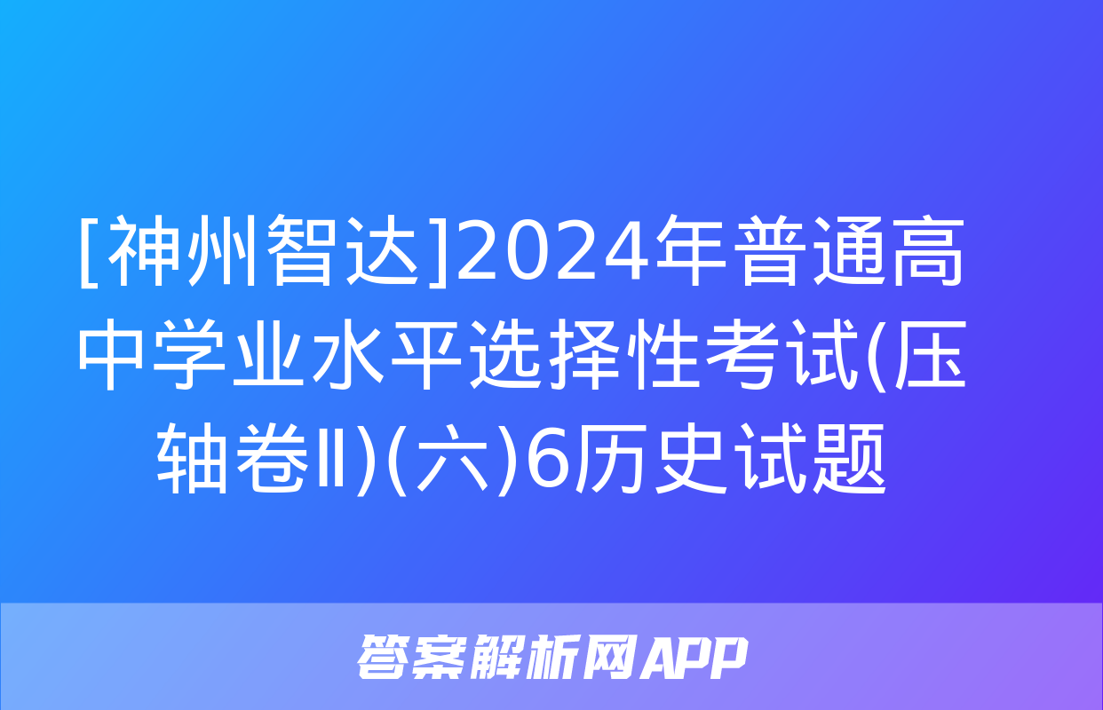 [神州智达]2024年普通高中学业水平选择性考试(压轴卷Ⅱ)(六)6历史试题