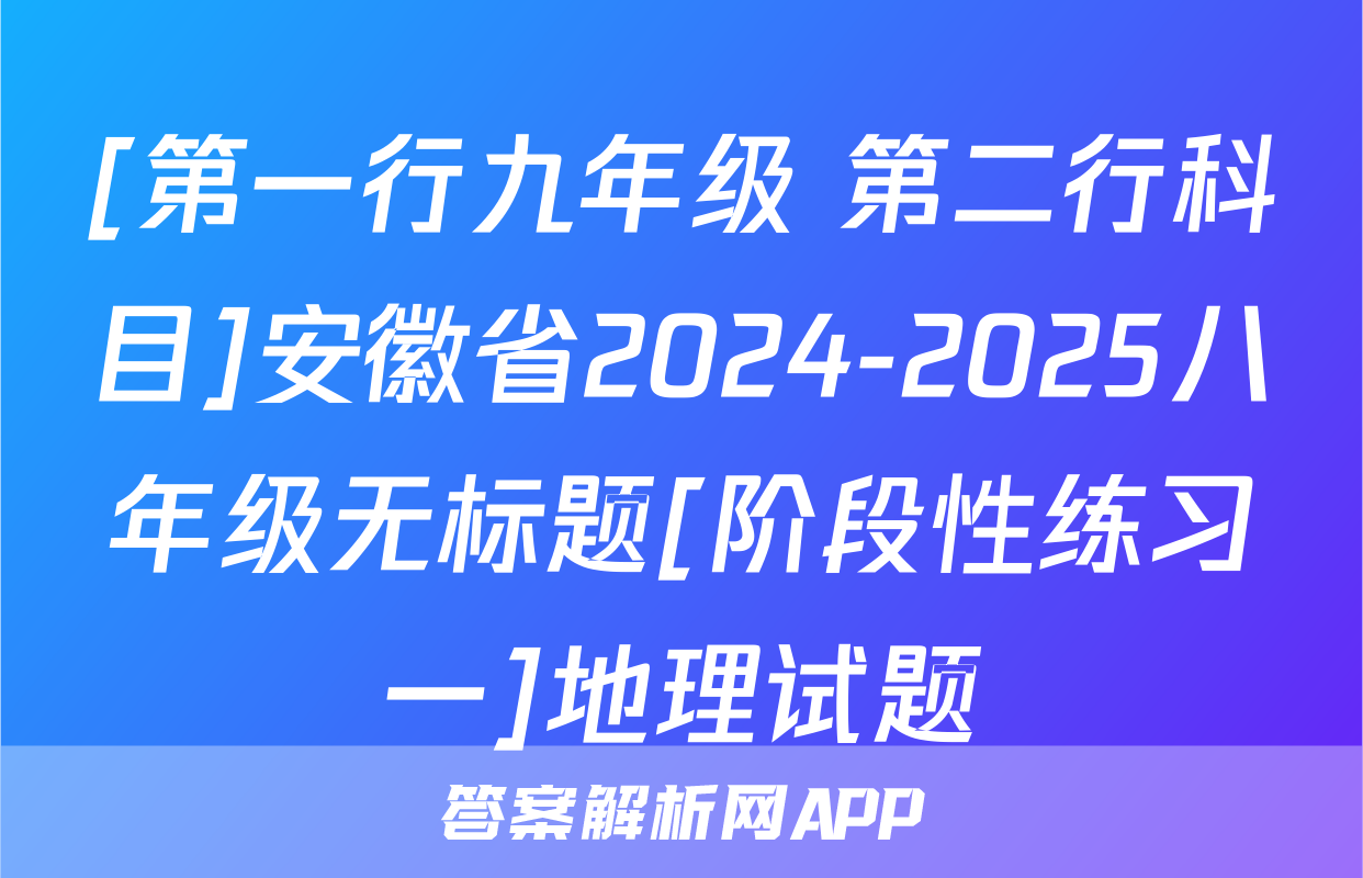 [第一行九年级 第二行科目]安徽省2024-2025八年级无标题[阶段性练习一]地理试题