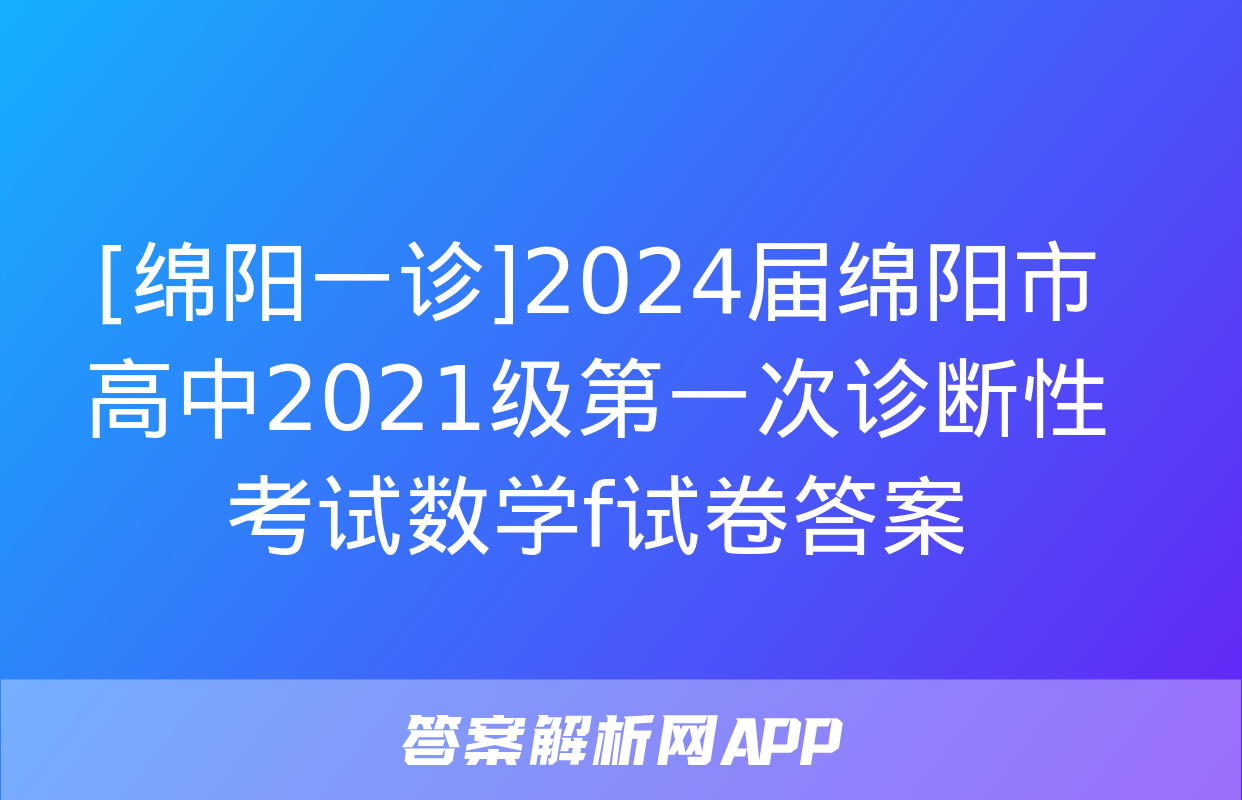 [绵阳一诊]2024届绵阳市高中2021级第一次诊断性考试数学f试卷答案