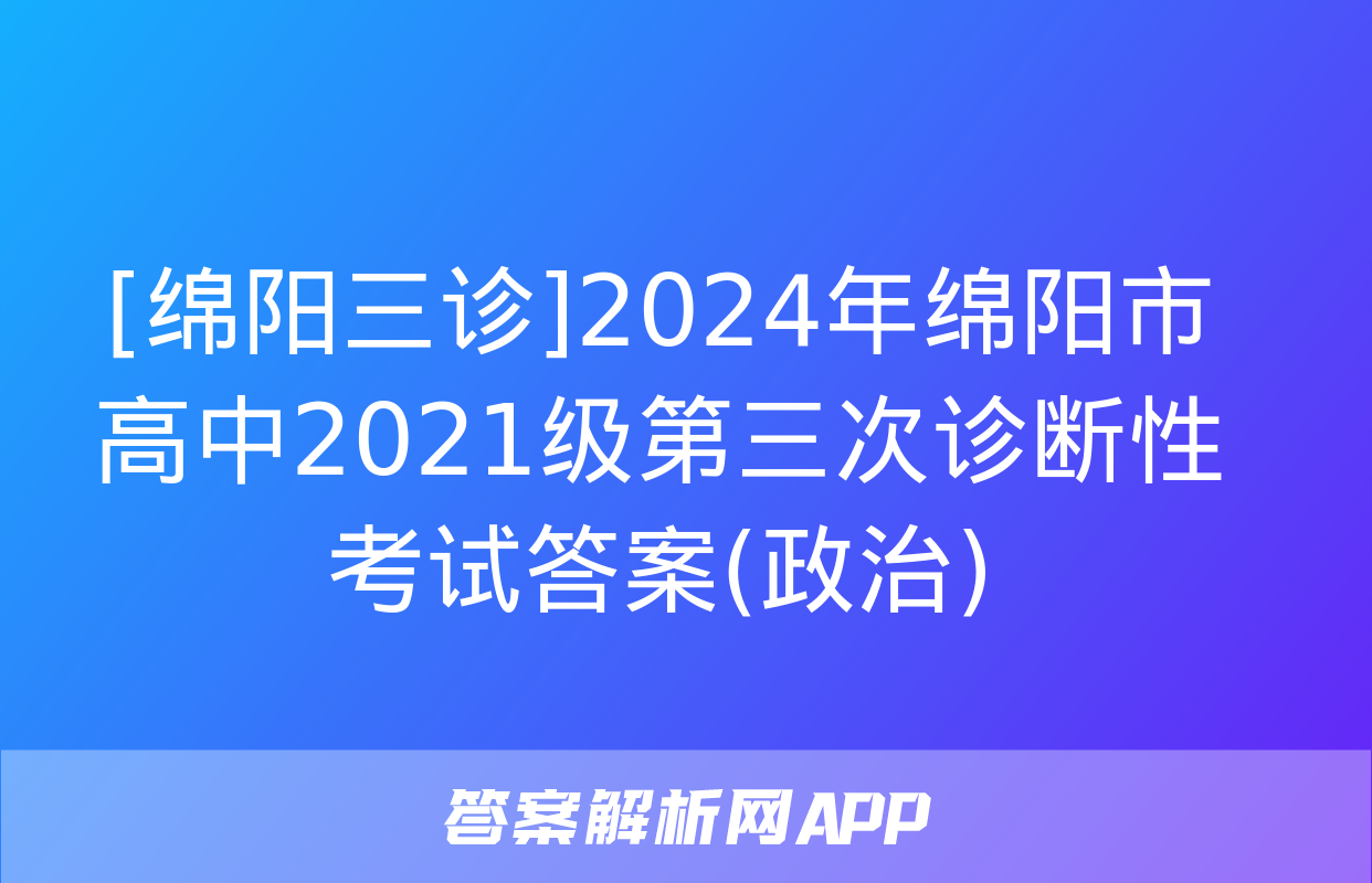 [绵阳三诊]2024年绵阳市高中2021级第三次诊断性考试答案(政治)