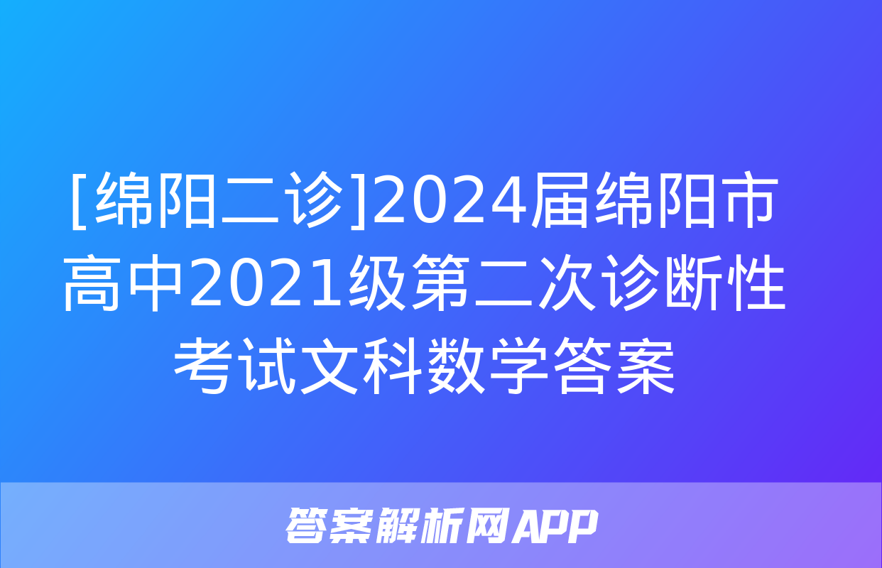 [绵阳二诊]2024届绵阳市高中2021级第二次诊断性考试文科数学答案