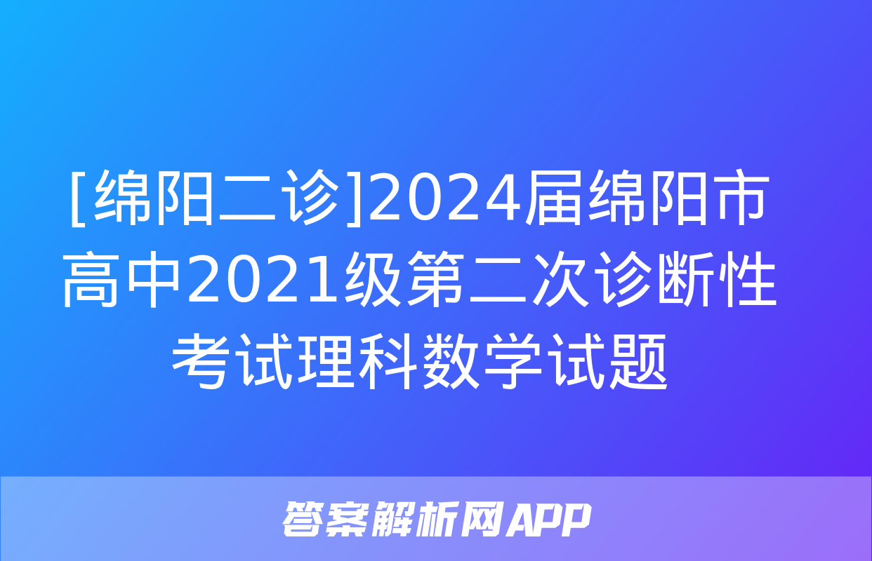 [绵阳二诊]2024届绵阳市高中2021级第二次诊断性考试理科数学试题