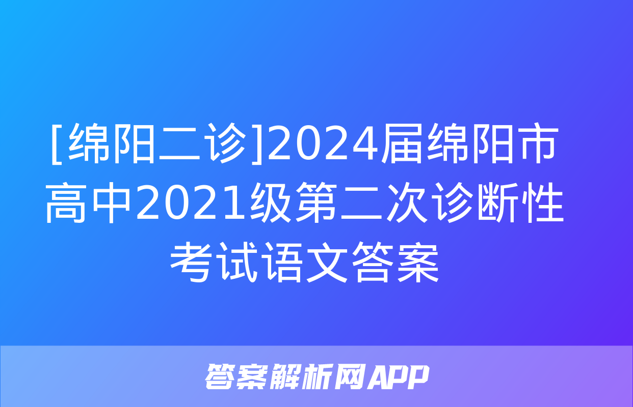 [绵阳二诊]2024届绵阳市高中2021级第二次诊断性考试语文答案