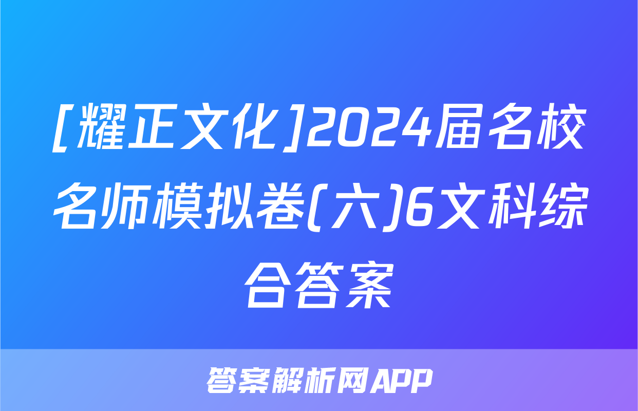 [耀正文化]2024届名校名师模拟卷(六)6文科综合答案