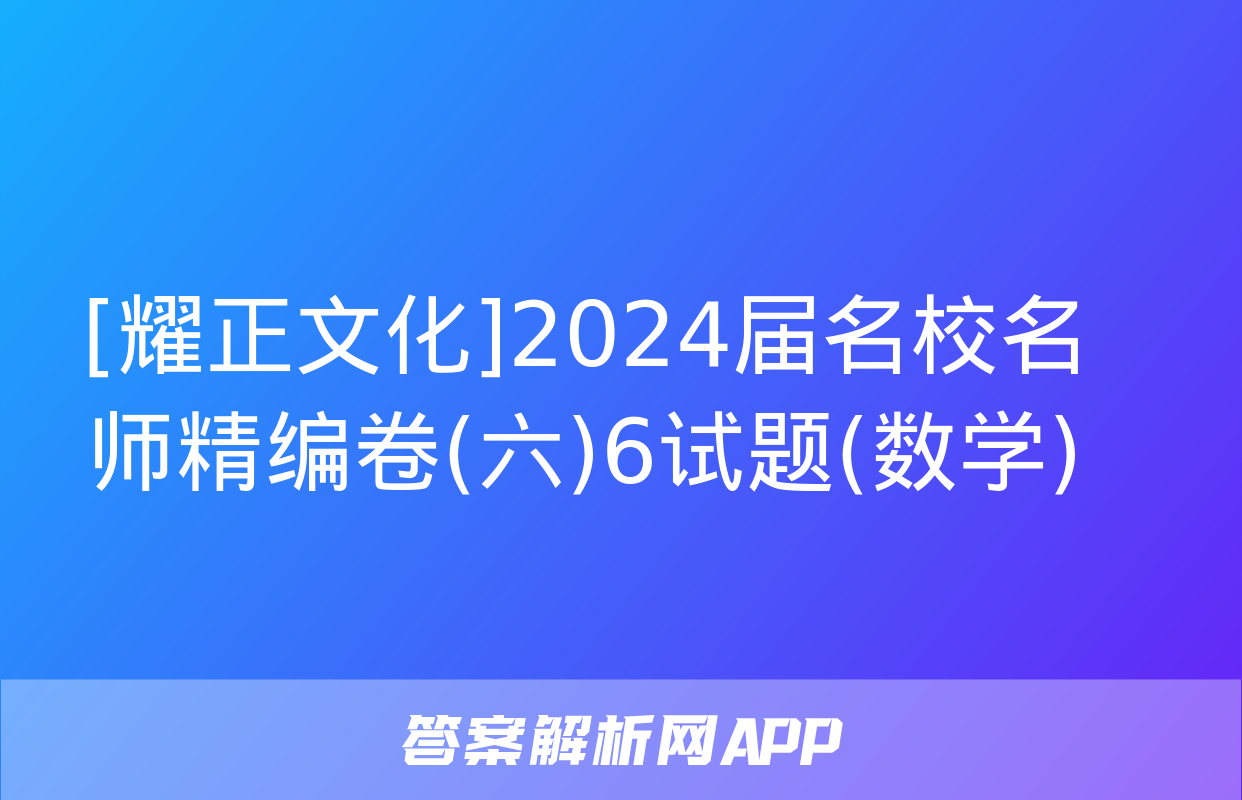 [耀正文化]2024届名校名师精编卷(六)6试题(数学)