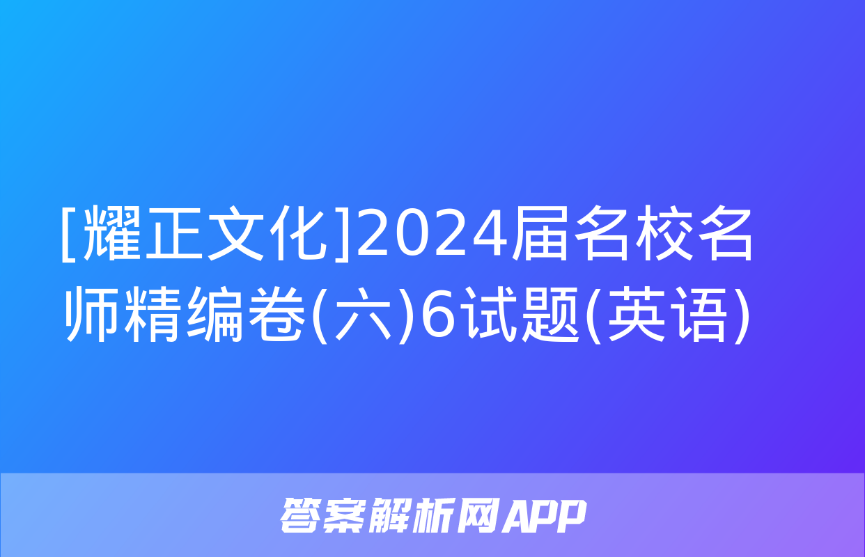 [耀正文化]2024届名校名师精编卷(六)6试题(英语)