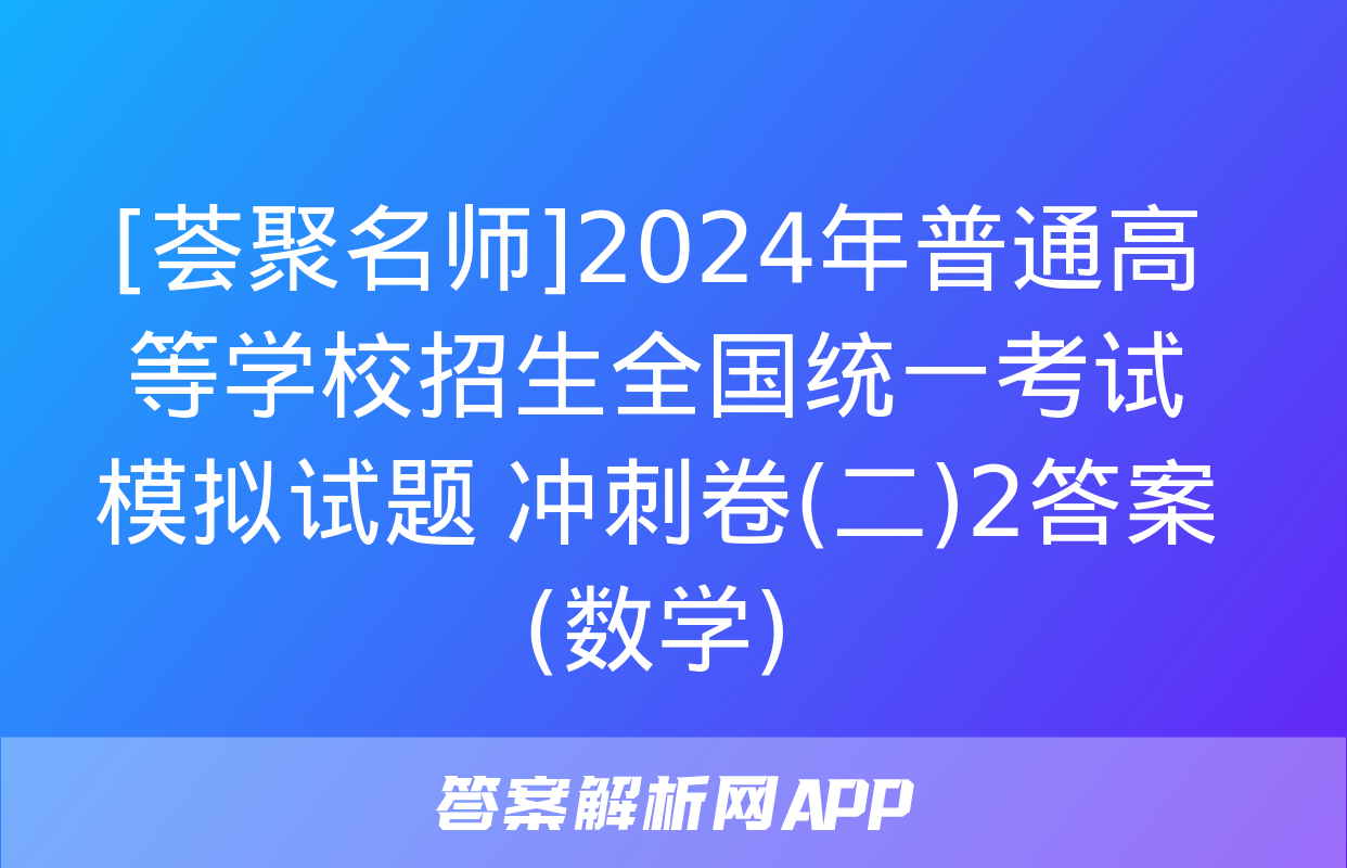 [荟聚名师]2024年普通高等学校招生全国统一考试模拟试题 冲刺卷(二)2答案(数学)