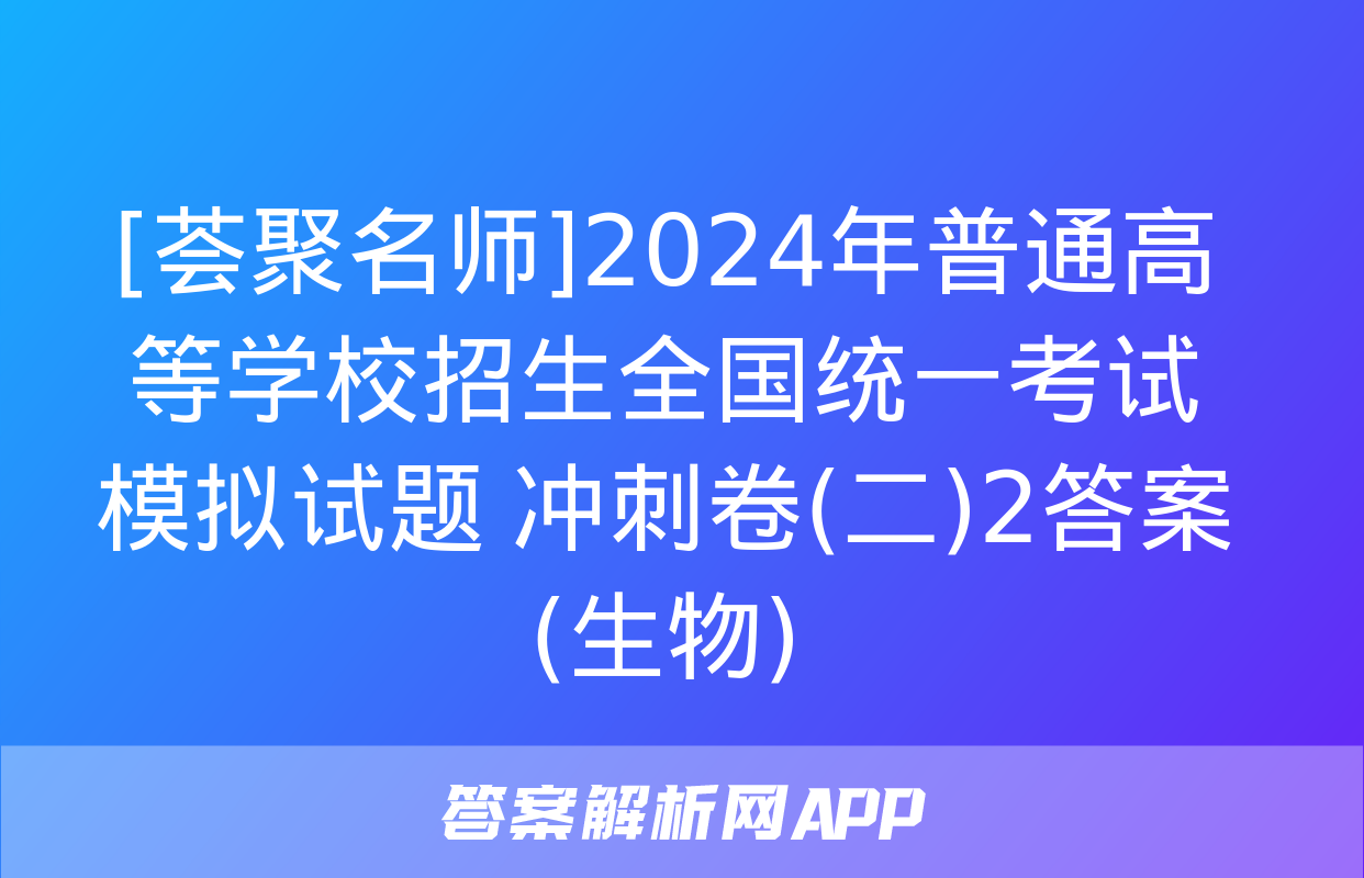 [荟聚名师]2024年普通高等学校招生全国统一考试模拟试题 冲刺卷(二)2答案(生物)