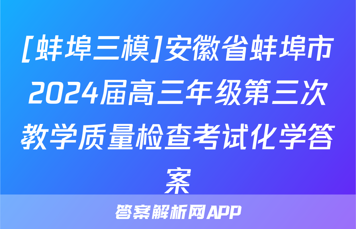 [蚌埠三模]安徽省蚌埠市2024届高三年级第三次教学质量检查考试化学答案