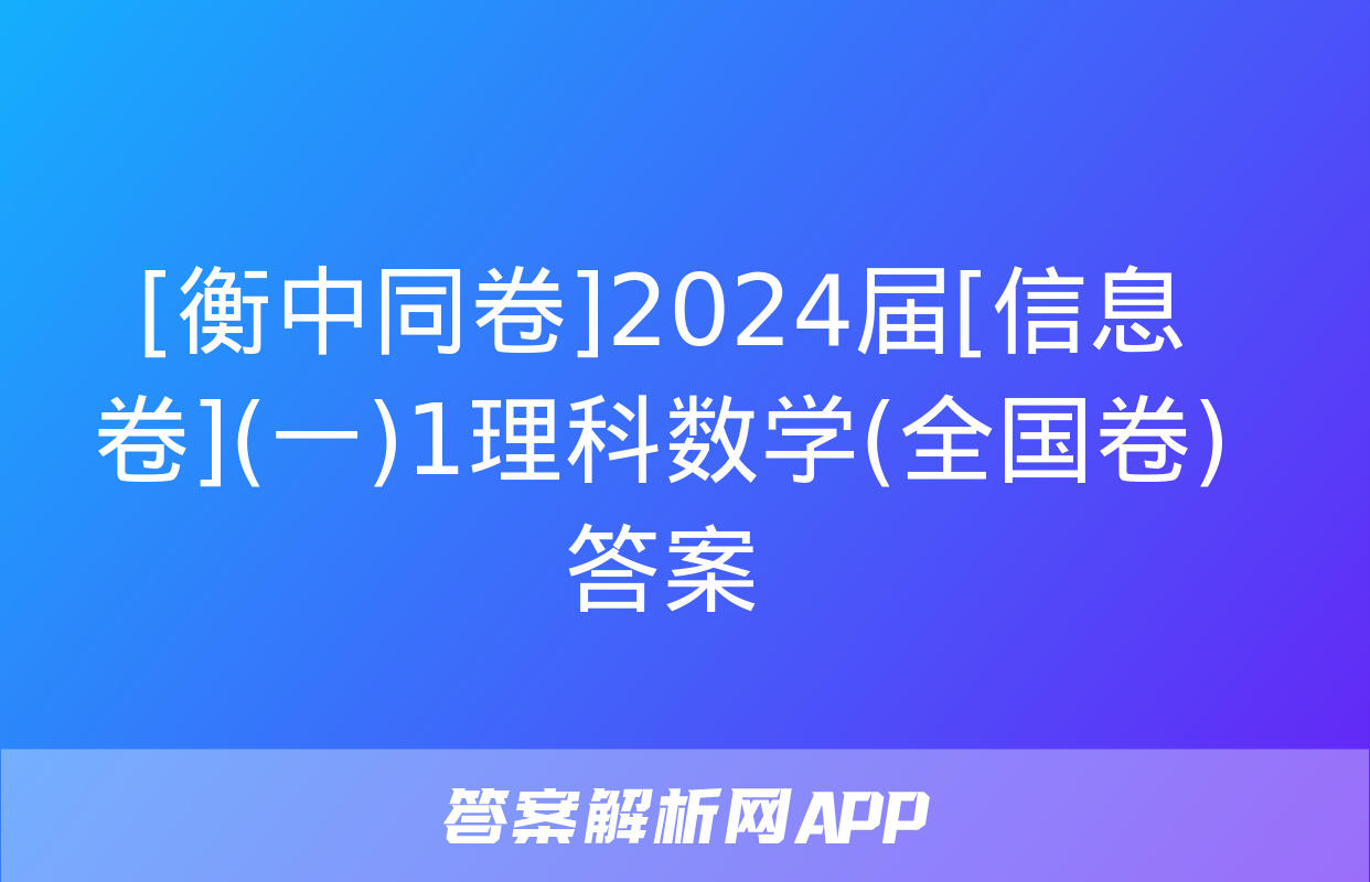 [衡中同卷]2024届[信息卷](一)1理科数学(全国卷)答案