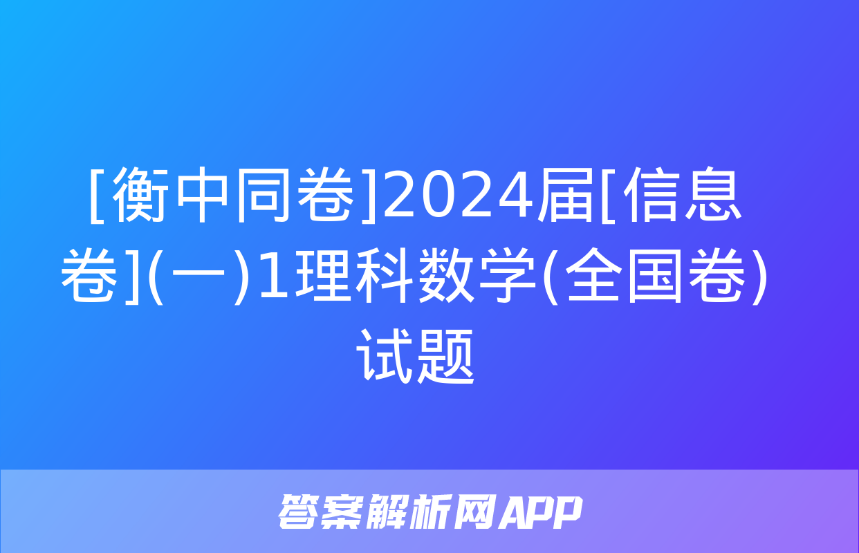 [衡中同卷]2024届[信息卷](一)1理科数学(全国卷)试题