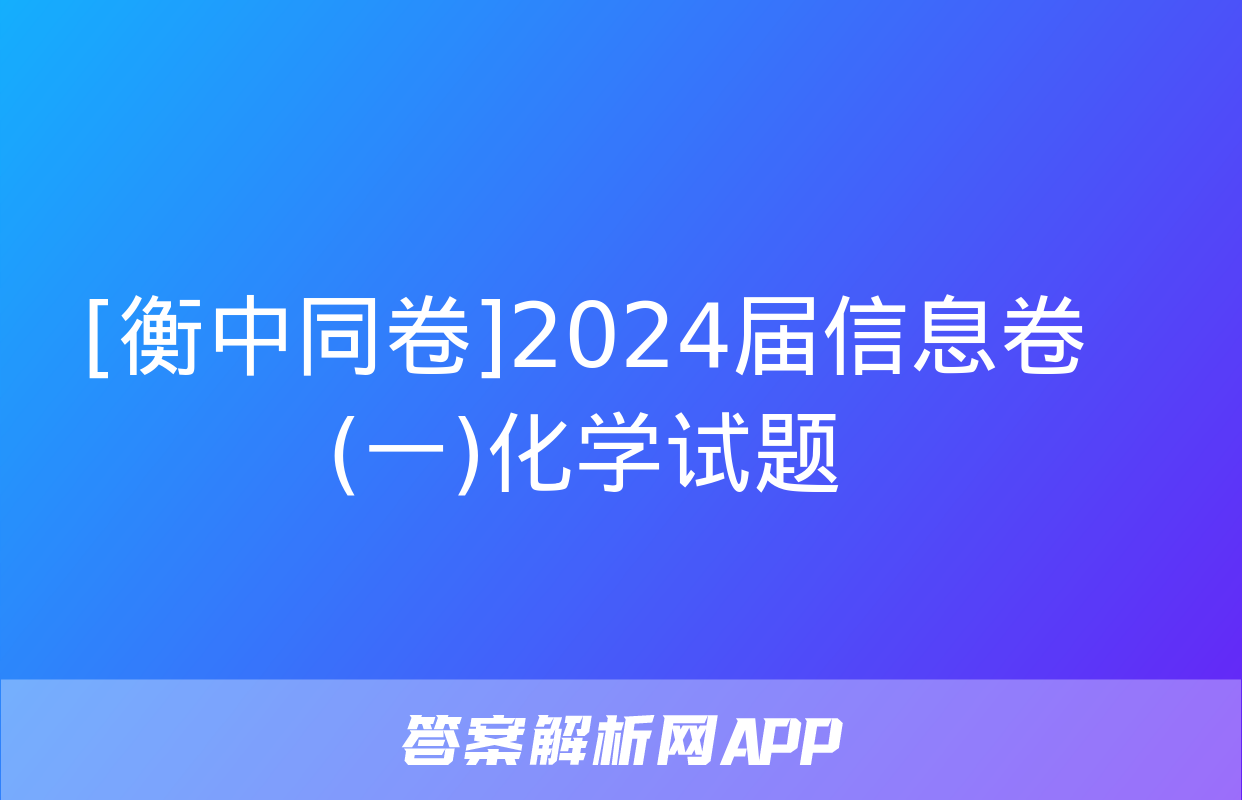 [衡中同卷]2024届信息卷(一)化学试题