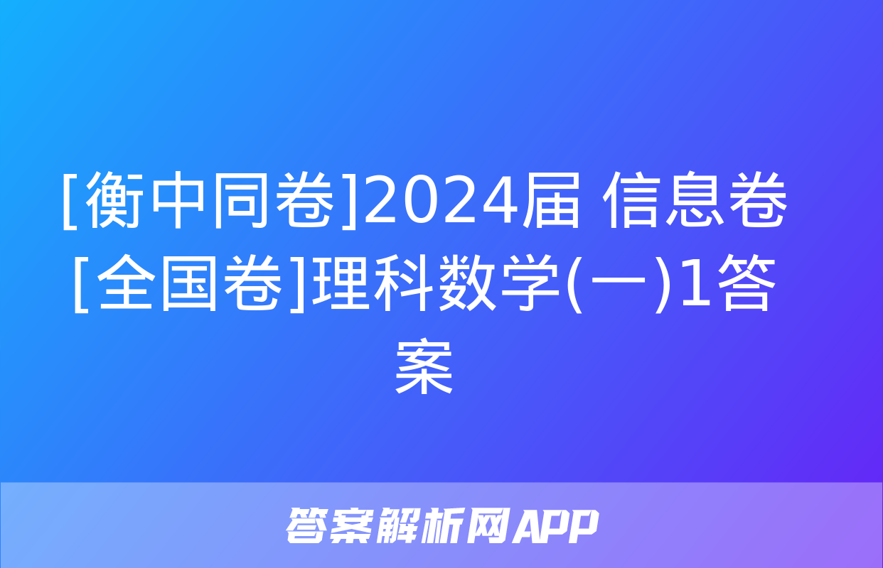 [衡中同卷]2024届 信息卷[全国卷]理科数学(一)1答案