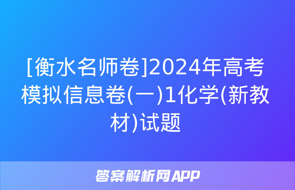 [衡水名师卷]2024年高考模拟信息卷(一)1化学(新教材)试题