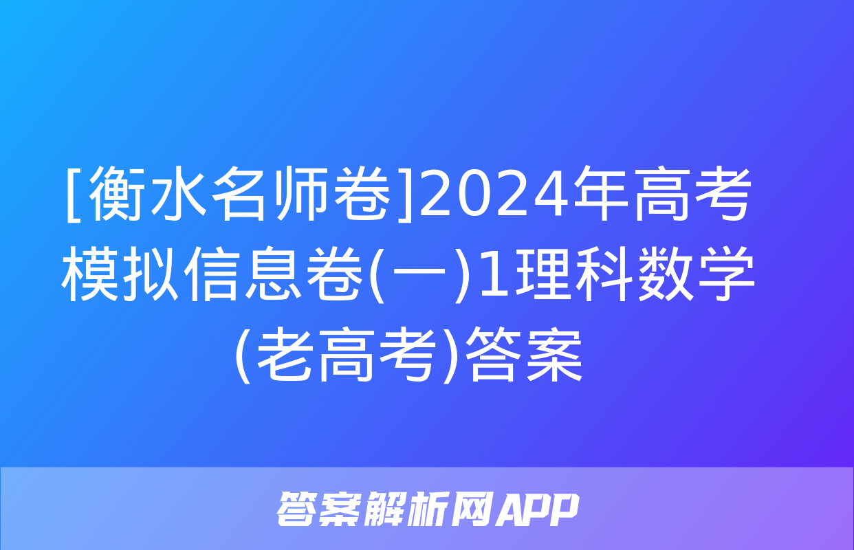 [衡水名师卷]2024年高考模拟信息卷(一)1理科数学(老高考)答案