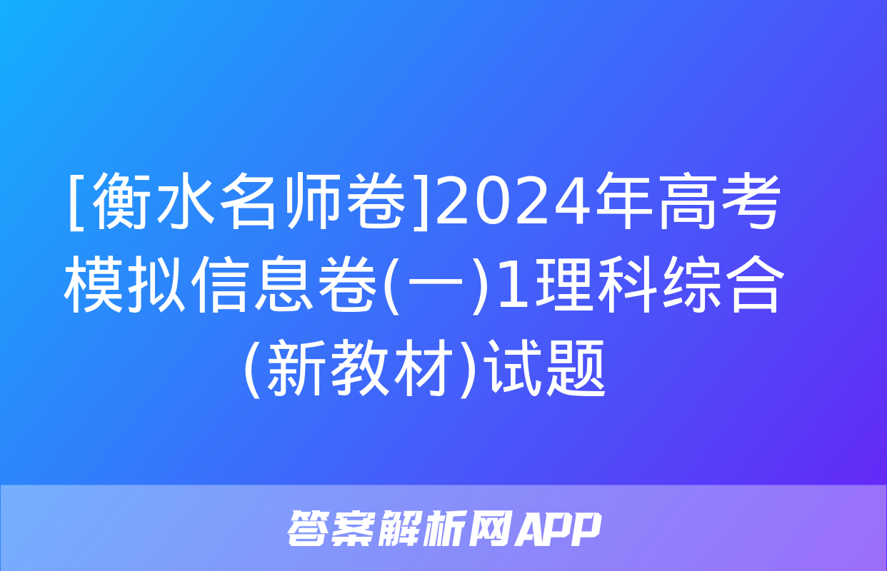 [衡水名师卷]2024年高考模拟信息卷(一)1理科综合(新教材)试题