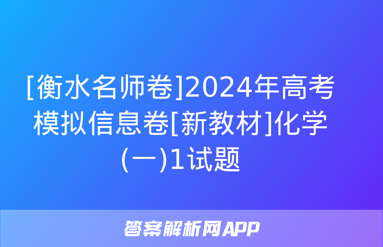 [衡水名师卷]2024年高考模拟信息卷[新教材]化学(一)1试题