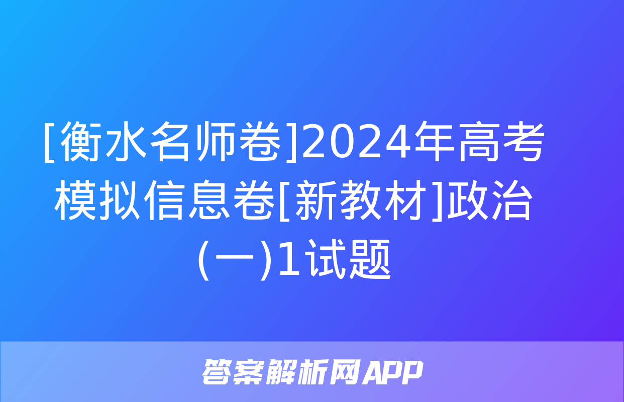 [衡水名师卷]2024年高考模拟信息卷[新教材]政治(一)1试题