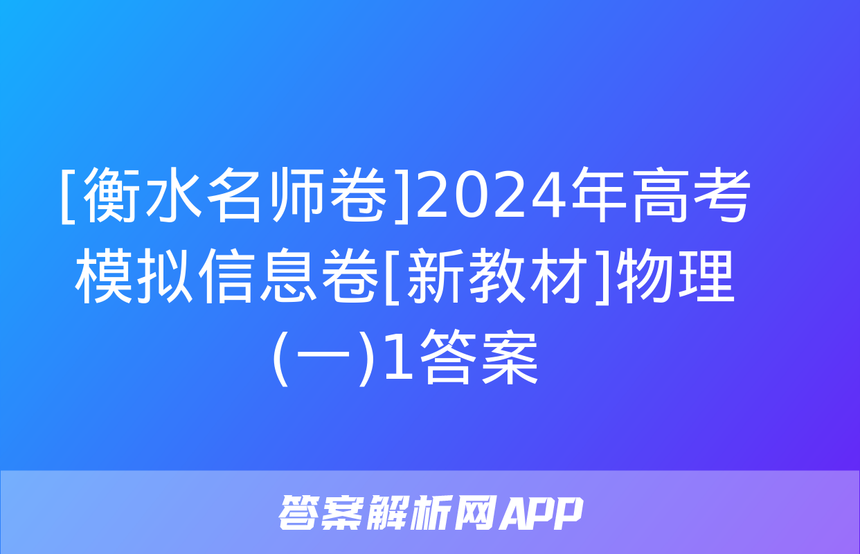 [衡水名师卷]2024年高考模拟信息卷[新教材]物理(一)1答案