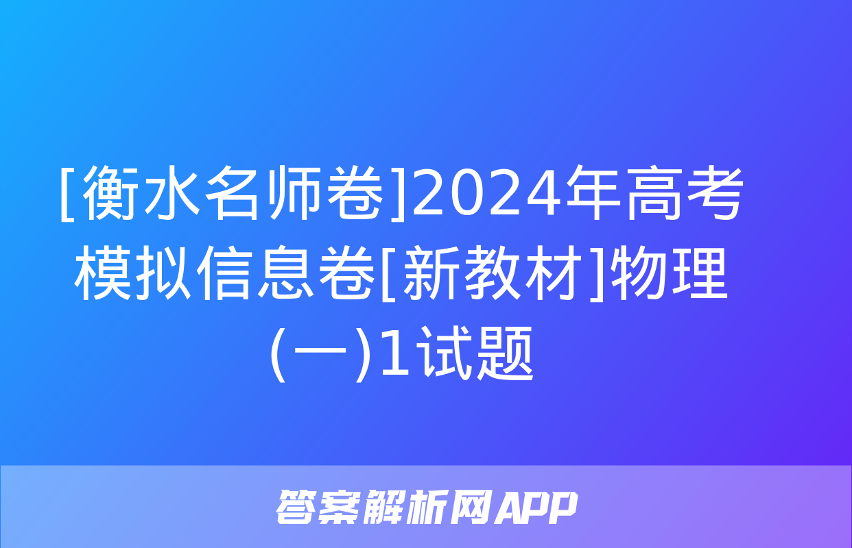 [衡水名师卷]2024年高考模拟信息卷[新教材]物理(一)1试题