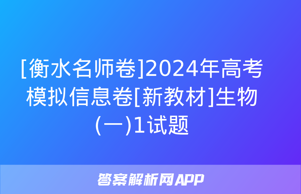 [衡水名师卷]2024年高考模拟信息卷[新教材]生物(一)1试题