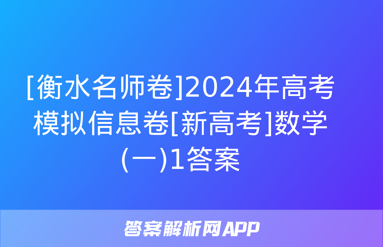 [衡水名师卷]2024年高考模拟信息卷[新高考]数学(一)1答案